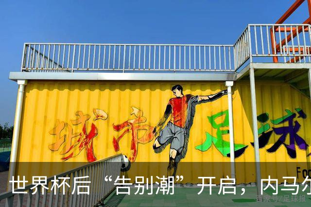 世界杯后“告别潮”开启，内马尔、诺伊尔等人国家队生涯谢幕