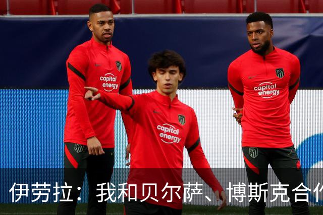 伊劳拉：我和贝尔萨、博斯克合作过，但巴尔韦德对我影响最大