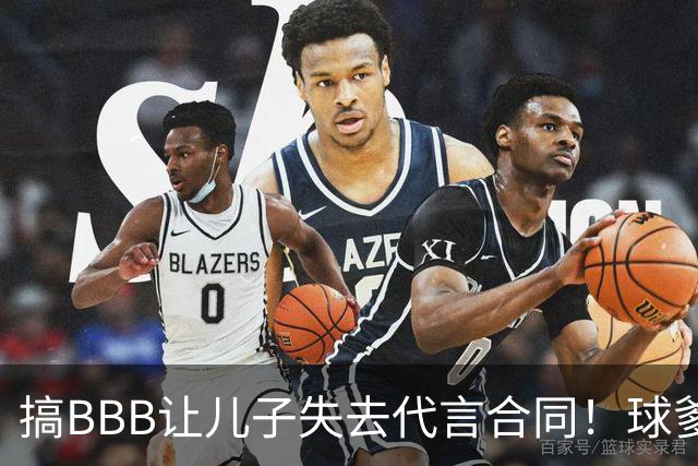搞BBB让儿子失去代言合同！球爹：我们有自己品牌还需要施舍？