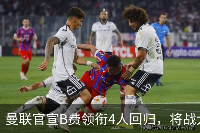 曼联官宣B费领衔4人回归，将战大巴黎！曝芒特成英超首轮先发热门