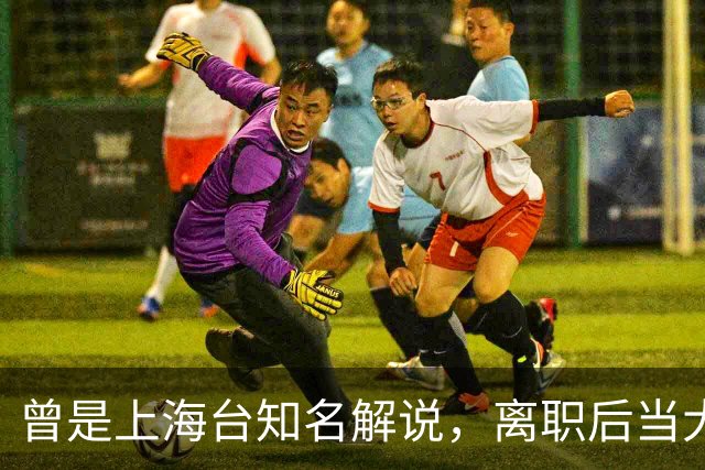 曾是上海台知名解说，离职后当大公司副总，56岁太沧桑仍在解说席