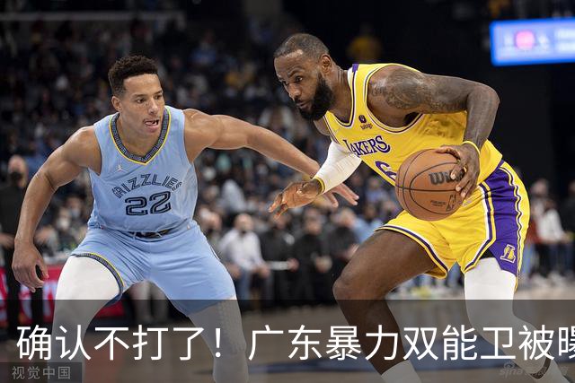 确认不打了！广东暴力双能卫被曝离队，朱芳雨惨遭重大打击！