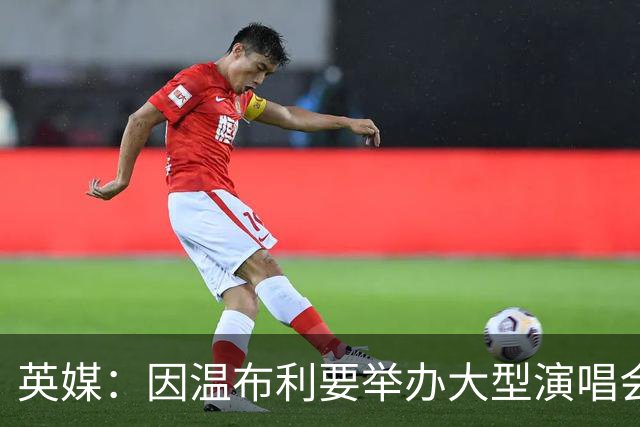 英媒：因温布利要举办大型演唱会，新赛季社区盾杯改到威尔士进行