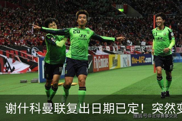 谢什科曼联复出日期已定！突然变壮原因揭晓，跟队合练后将恢复正常