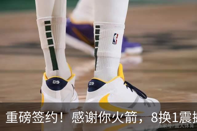 重磅签约！感谢你火箭，8换1震撼级交易……