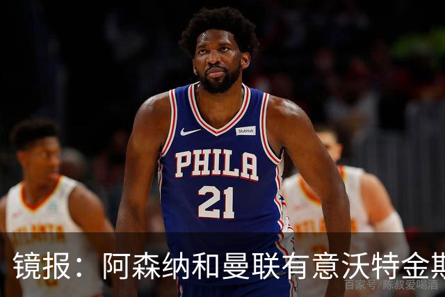 镜报：阿森纳和曼联有意沃特金斯，球员曾透露自己是阿森纳球迷